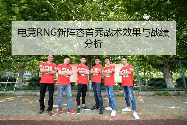 电竞RNG新阵容首秀战术效果与战绩分析